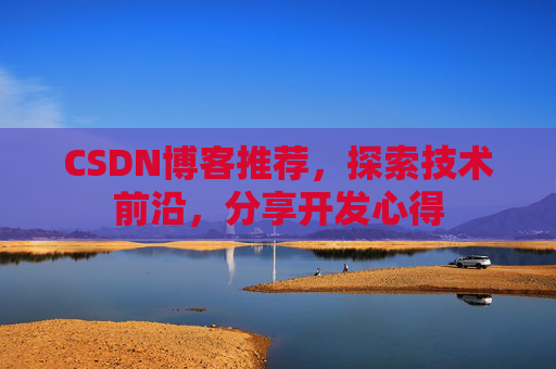 CSDN博客推荐，探索技术前沿，分享开发心得