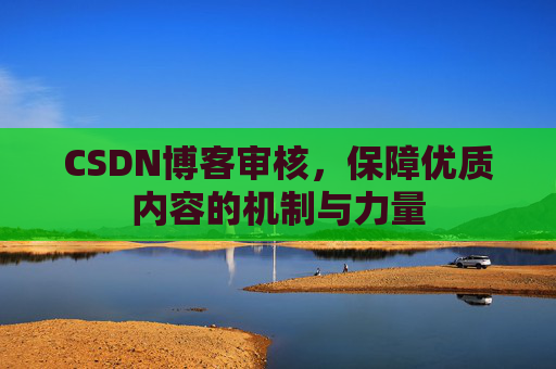 CSDN博客审核，保障优质内容的机制与力量